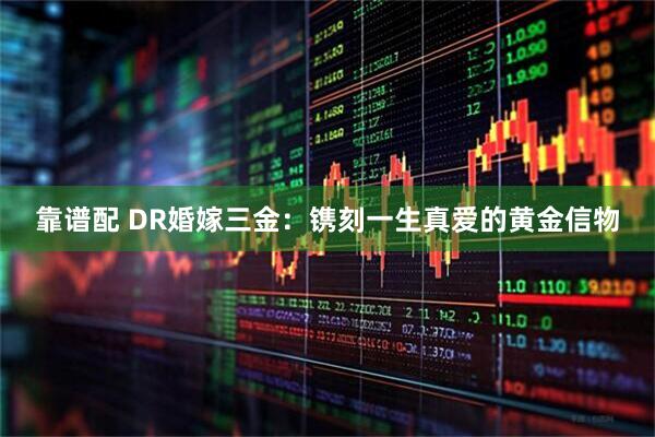 靠谱配 DR婚嫁三金:镌刻一生真爱的黄金信物