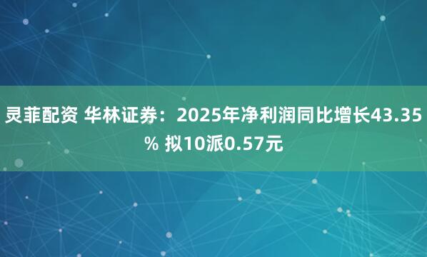 灵菲配资 华林证券：2025年净利润同比增长43.35% 拟10派0.57元