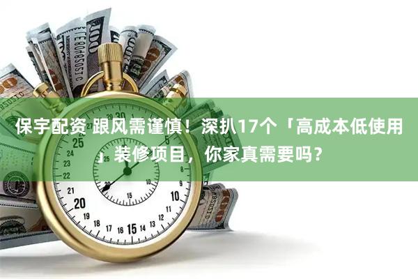 保宇配资 跟风需谨慎！深扒17个「高成本低使用」装修项目，你家真需要吗？